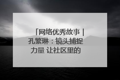 网络优秀故事｜孔繁琳：镜头捕捉力量 让社区里的温暖“被看见”