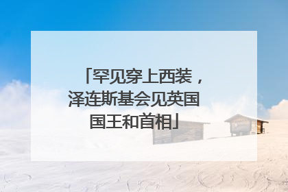 罕见穿上西装，泽连斯基会见英国国王和首相