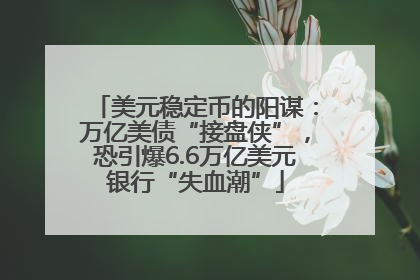 美元稳定币的阳谋：万亿美债“接盘侠”，恐引爆6.6万亿美元银行“失血潮”