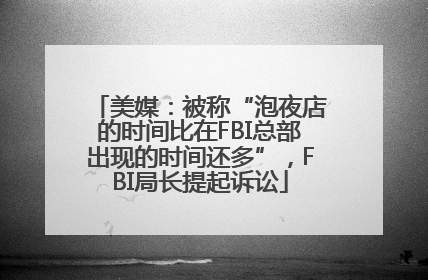 美媒：被称“泡夜店的时间比在FBI总部出现的时间还多”，FBI局长提起诉讼