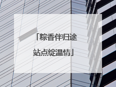 粽香伴归途 站点绽温情