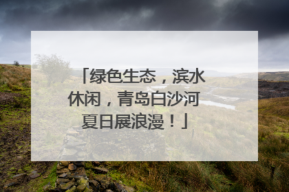 绿色生态，滨水休闲，青岛白沙河夏日展浪漫！