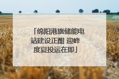 绵阳港旗储能电站建设正酣 迎峰度夏投运在即