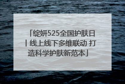 绽妍525全国护肤日丨线上线下多维联动 打造科学护肤新范本