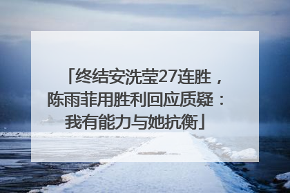 终结安洗莹27连胜，陈雨菲用胜利回应质疑：我有能力与她抗衡