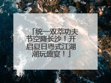 统一双萃功夫节空降长沙！开启夏日粤式江湖潮玩盛宴！