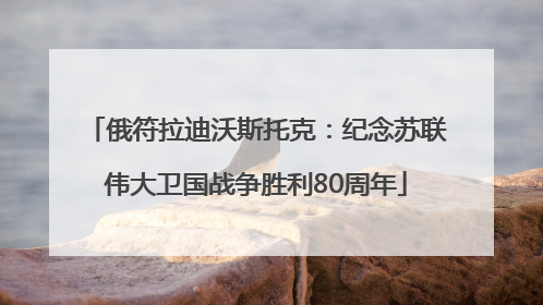 俄符拉迪沃斯托克：纪念苏联伟大卫国战争胜利80周年