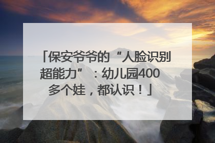 保安爷爷的“人脸识别超能力”：幼儿园400多个娃，都认识！