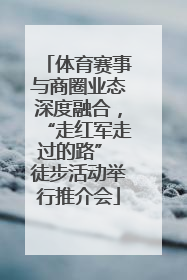 体育赛事与商圈业态深度融合，“走红军走过的路” 徒步活动举行推介会