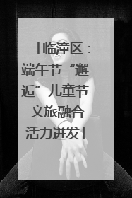 临潼区：端午节“邂逅”儿童节 文旅融合活力迸发