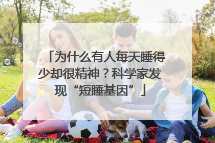 为什么有人每天睡得少却很精神？科学家发现“短睡基因”