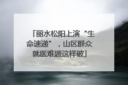 丽水松阳上演“生命速递”，山区群众就医难题这样破