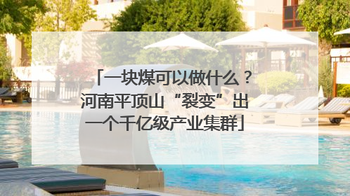 一块煤可以做什么？河南平顶山“裂变”出一个千亿级产业集群