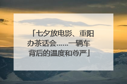七夕放电影、重阳办茶话会……一辆车背后的温度和尊严