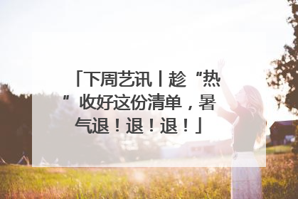 下周艺讯丨趁“热”收好这份清单，暑气退！退！退！