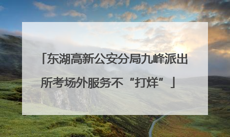 东湖高新公安分局九峰派出所考场外服务不“打烊”