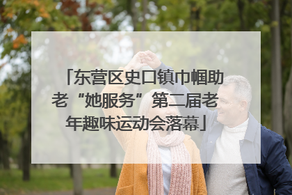 东营区史口镇巾帼助老“她服务”第二届老年趣味运动会落幕