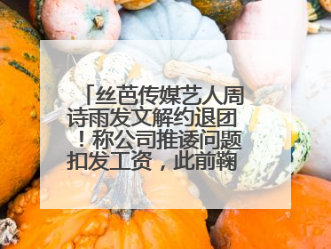 丝芭传媒艺人周诗雨发文解约退团！称公司推诿问题扣发工资，此前鞠婧祎、赵粤等多名艺人解约