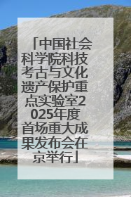 中国社会科学院科技考古与文化遗产保护重点实验室2025年度首场重大成果发布会在京举行