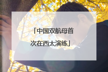 中国双航母首次在西太演练