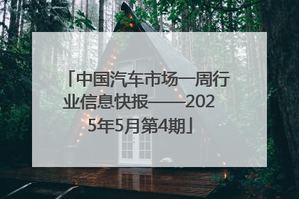 中国汽车市场一周行业信息快报——2025年5月第4期