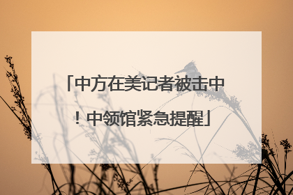 中方在美记者被击中！中领馆紧急提醒