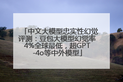 中文大模型忠实性幻觉评测：豆包大模型幻觉率4%全球最低，超GPT-4o等中外模型