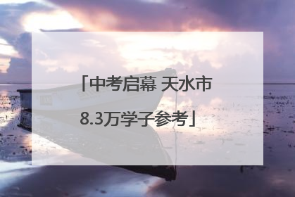 中考启幕 天水市8.3万学子参考