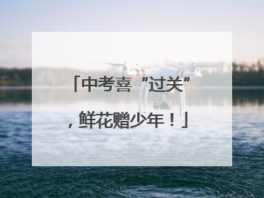 中考喜“过关”，鲜花赠少年！