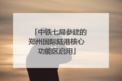 中铁七局参建的郑州国际陆港核心功能区启用