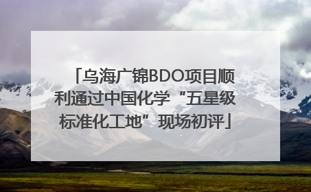乌海广锦BDO项目顺利通过中国化学“五星级标准化工地”现场初评