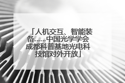 人机交互、智能装备……中国光学学会成都科普基地光电科技馆对外开放