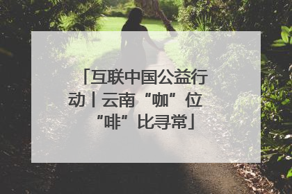 互联中国公益行动丨云南“咖”位“啡”比寻常