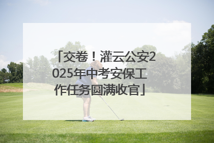 交卷！灌云公安2025年中考安保工作任务圆满收官