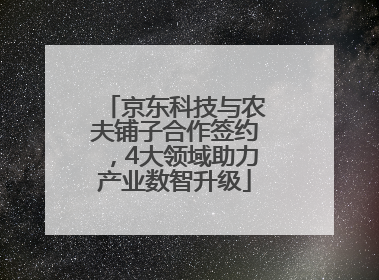 京东科技与农夫铺子合作签约，4大领域助力产业数智升级
