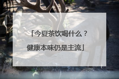 今夏茶饮喝什么？健康本味仍是主流