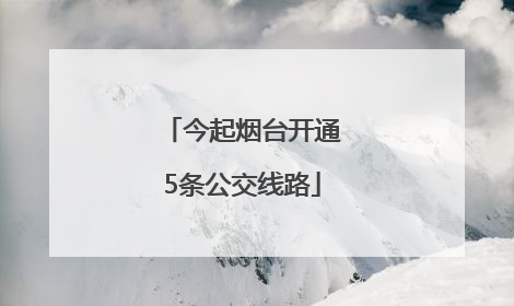 今起烟台开通5条公交线路