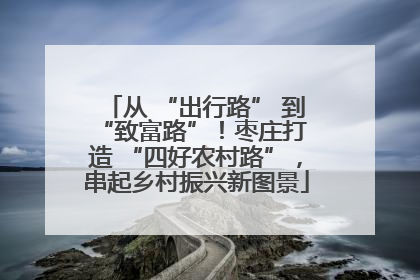 从 “出行路” 到 “致富路”！枣庄打造 “四好农村路”，串起乡村振兴新图景