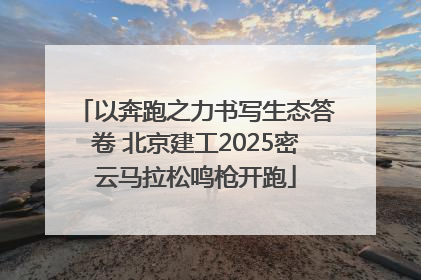 以奔跑之力书写生态答卷 北京建工2025密云马拉松鸣枪开跑