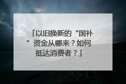 以旧换新的“国补”资金从哪来？如何抵达消费者？