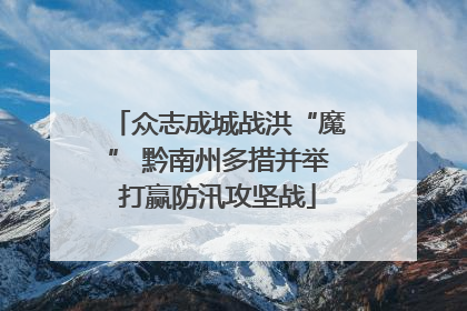 众志成城战洪“魔” 黔南州多措并举打赢防汛攻坚战