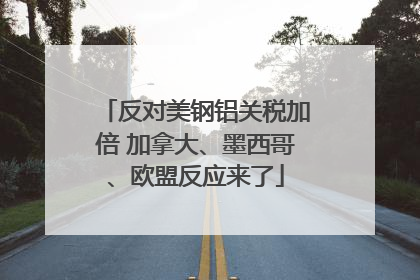 反对美钢铝关税加倍 加拿大、墨西哥、欧盟反应来了