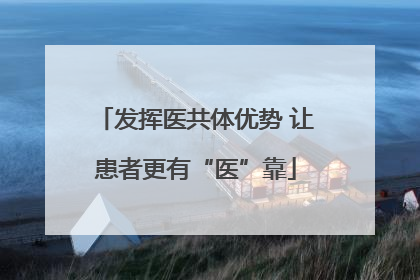 发挥医共体优势 让患者更有“医”靠