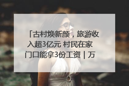 古村焕新颜，旅游收入超3亿元 村民在家门口能拿3份工资｜万千气象看四川