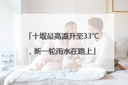 十堰最高温升至33℃，新一轮雨水在路上