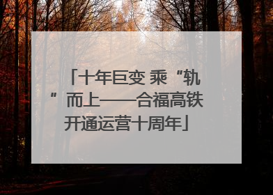 十年巨变 乘“轨”而上——合福高铁开通运营十周年