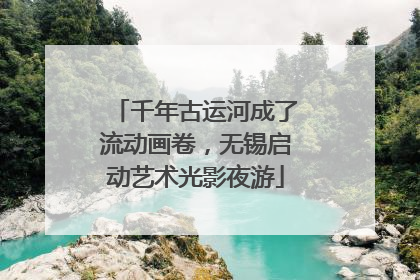 千年古运河成了流动画卷，无锡启动艺术光影夜游