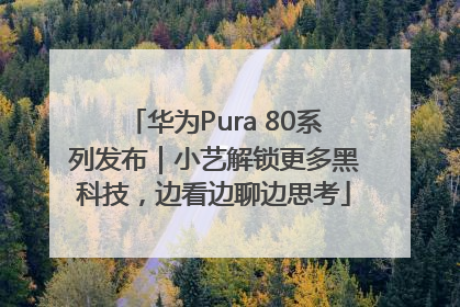华为Pura 80系列发布｜小艺解锁更多黑科技，边看边聊边思考