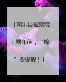 南乐县检察院：端午前，“粽”要提醒！