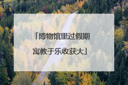 博物馆里过假期 寓教于乐收获大